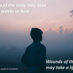 Wounds of the body may take days or weeks to heal. Wounds of the heart may take a lifetime.